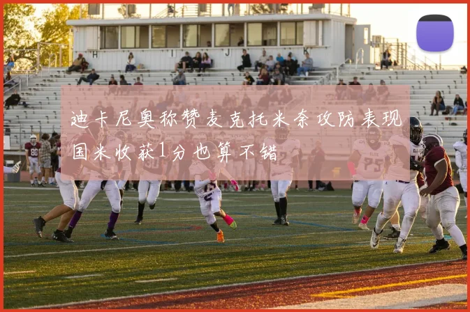 迪卡尼奥称赞麦克托米奈攻防表现国米收获1分也算不错