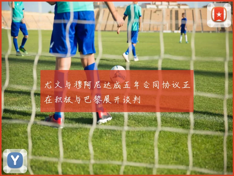 尤文与穆阿尼达成五年合同协议正在积极与巴黎展开谈判