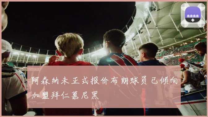 阿森纳未正式报价布朗球员已倾向加盟拜仁慕尼黑