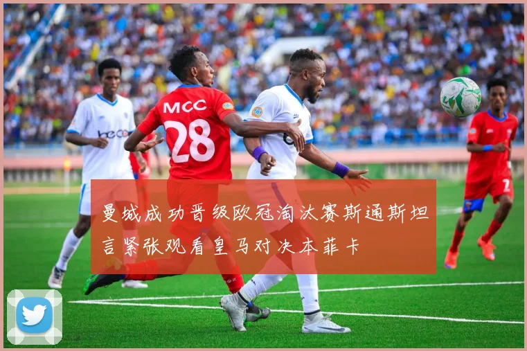 曼城成功晋级欧冠淘汰赛斯通斯坦言紧张观看皇马对决本菲卡