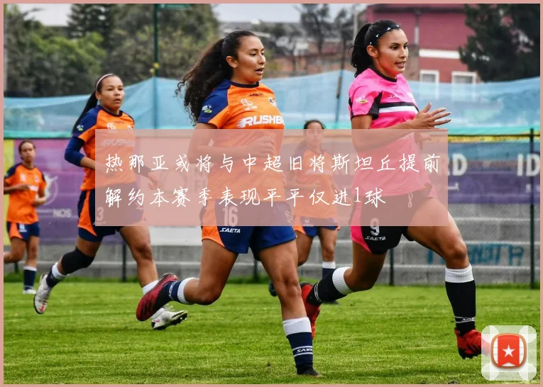 热那亚或将与中超旧将斯坦丘提前解约本赛季表现平平仅进1球