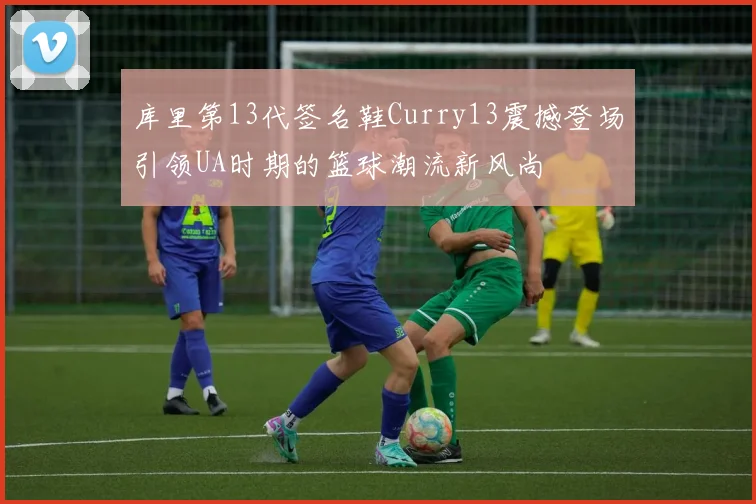 库里第13代签名鞋Curry13震撼登场引领UA时期的篮球潮流新风尚