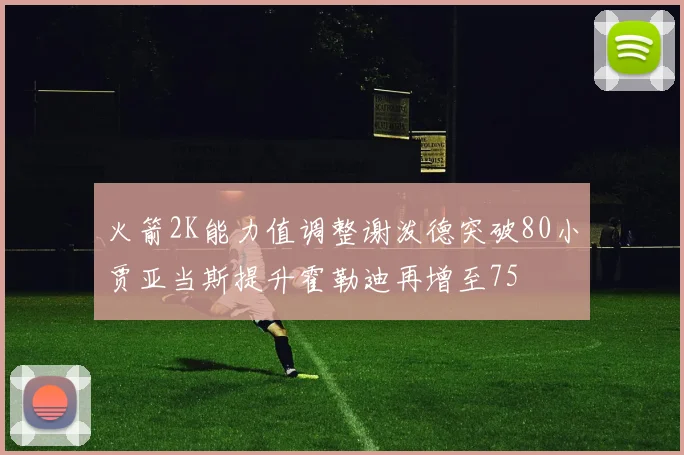 火箭2K能力值调整谢泼德突破80小贾亚当斯提升霍勒迪再增至75
