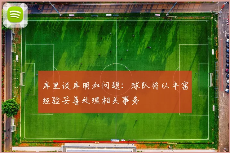 库里谈库明加问题：球队将以丰富经验妥善处理相关事务