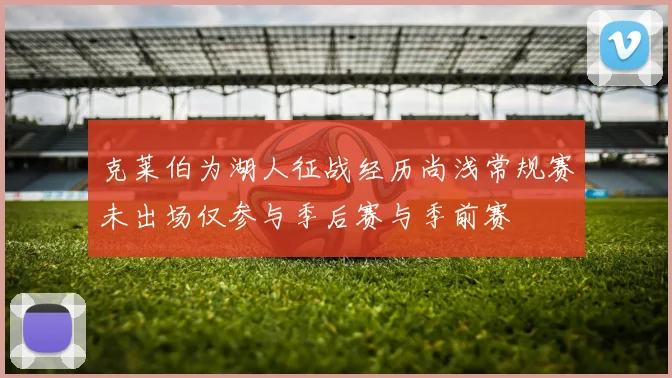 克莱伯为湖人征战经历尚浅常规赛未出场仅参与季后赛与季前赛