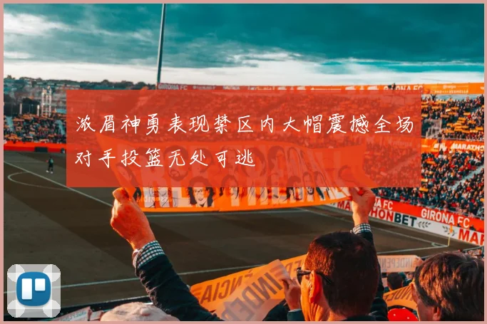 浓眉神勇表现禁区内大帽震撼全场对手投篮无处可逃