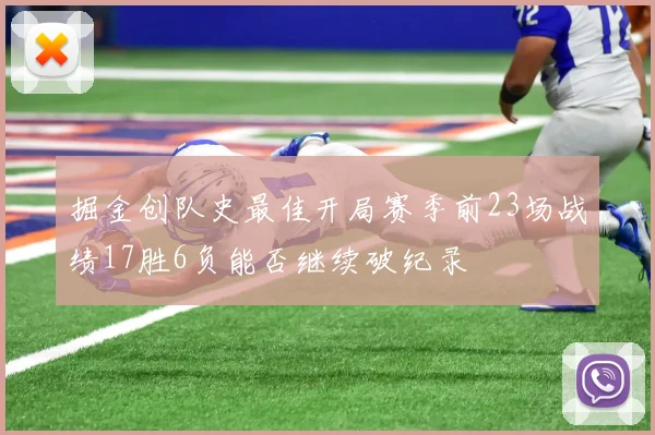 掘金创队史最佳开局赛季前23场战绩17胜6负能否继续破纪录