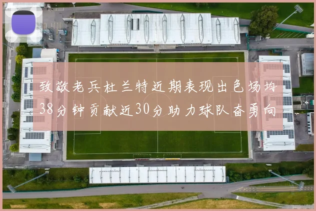致敬老兵杜兰特近期表现出色场均38分钟贡献近30分助力球队奋勇向前